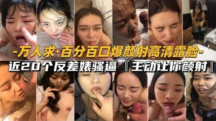 【颜射合集】万人求极品反差婊 百分百颜射口爆高清露脸！20个反差婊骚逼跪求操逼颜射。封面图