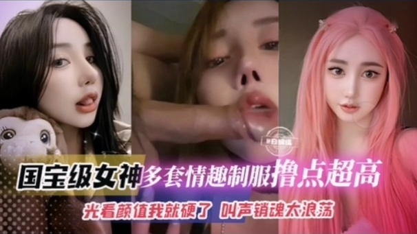 【国宝级女神多套情趣制服撸点超高】光看颜值我就硬了 叫声销魂浪荡封面图