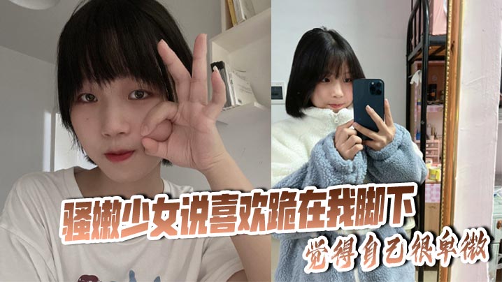 骚嫩少女说喜欢跪在我脚下，觉得自己很卑微封面图