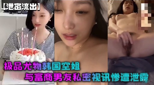 【泄密流出】极品尤物韩国空姐与富商男友私密视讯惨遭泄的封面图