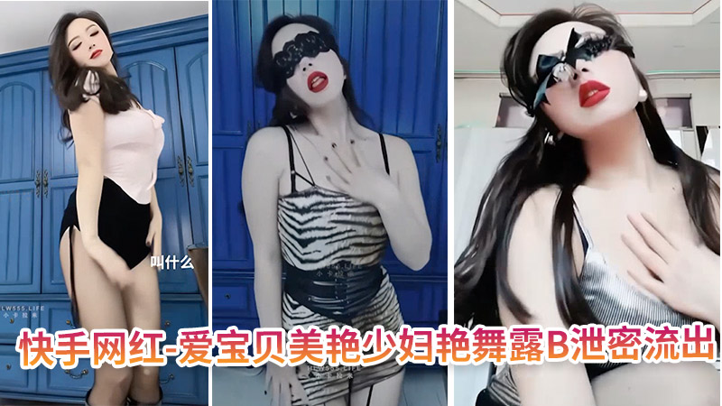 快手网红-爱宝贝 美艳少妇艳舞露B泄密流出封面图
