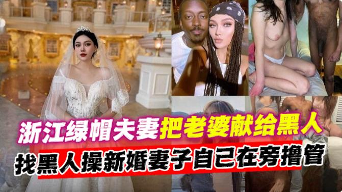 浙江绿帽夫妻把老婆献给黑人，找黑人操新婚妻子 自己却在旁边撸管封面图