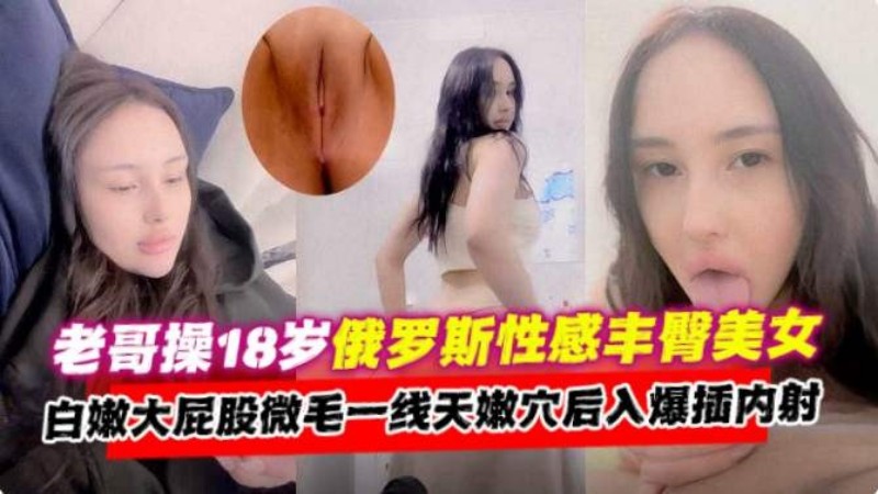 老哥操18岁俄罗斯美女，大屁股一线天嫩穴后入爆插内射封面图