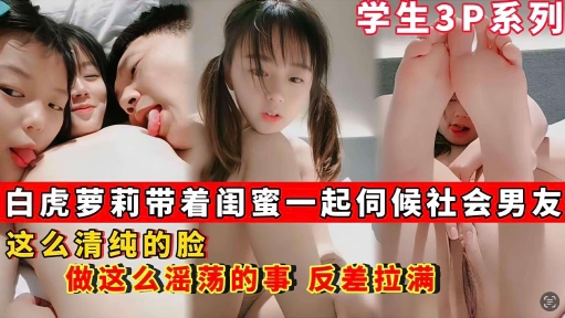 【学生3p系列】白虎萝莉带着闺蜜一起伺候社会男友_这么清纯的脸_做这么淫荡的事封面图