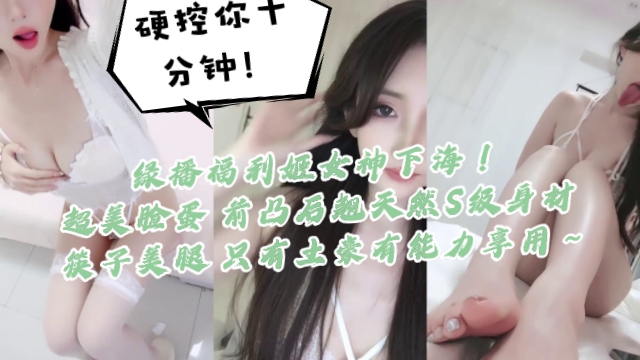 绿播福利姬女神下海！硬控你十分钟！一看就高端货，超美脸蛋 前凸后翘天然S级身材 筷子美腿，只有土豪有能力享用～封面图