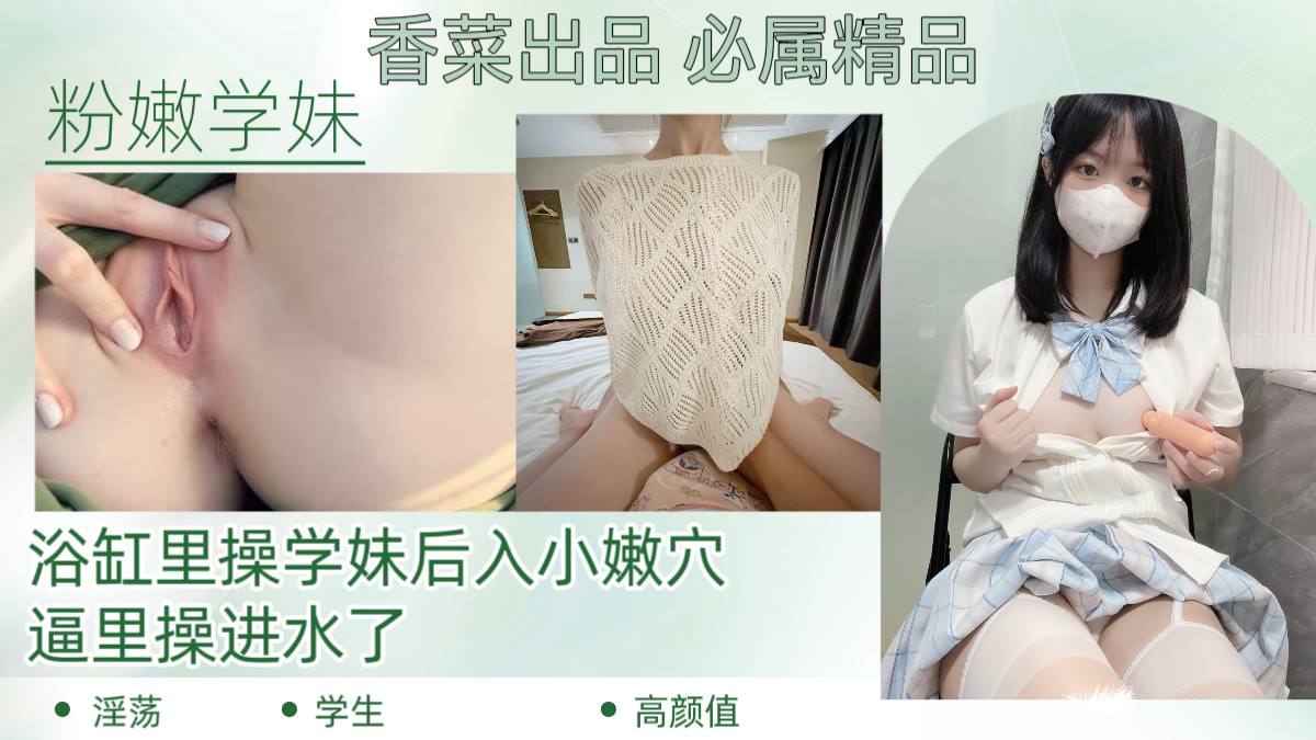 【粉嫩学妹】浴缸里操学妹后入小嫩穴，逼里操进水了！封面图