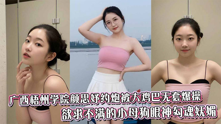 广西梧州学院颜思妤约炮被大鸡巴无套爆操,欲求不满的小母狗眼神勾魂妩媚封面图