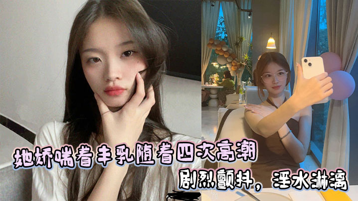 她娇喘着丰乳随着四次高潮剧烈颤抖，淫水淋漓封面图