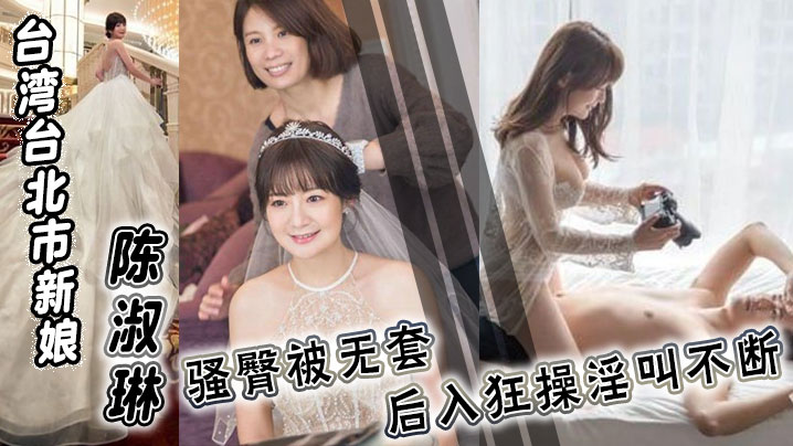 台湾台北市新娘 陈淑琳 婚礼前与男司仪偷情视频流出！骚臀被无套后入狂操淫叫不断！封面图