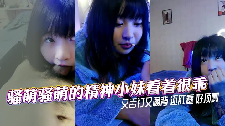 骚萌骚萌的精神小妹看着很乖又舌钉又满背 还肛塞 好顶啊封面图