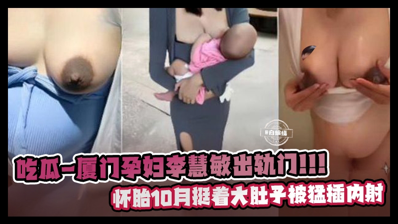 吃瓜黑料-厦门孕妇‘李慧敏’出轨门事件！怀胎十个月挺着大肚子被猛插内射封面图