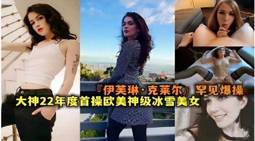 『伊芙琳·克莱尔罕见爆操大神22年度首操欧美神级冰雪美女封面图