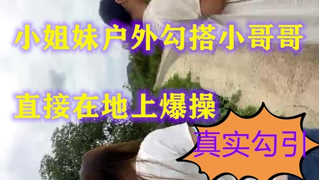 【小姐妹户外勾搭】勾搭陌生男啪啪风骚的奶子翘直接在地上爆操封面图