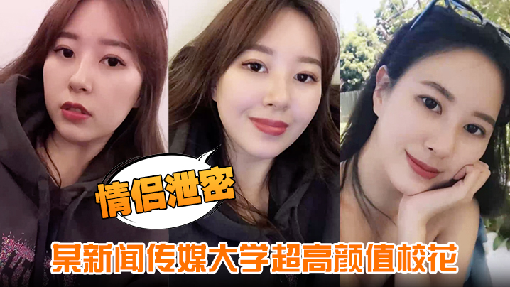 【情侣泄密】某新闻传媒大学超高颜值校花与男友做爱视频泄密曝光封面图