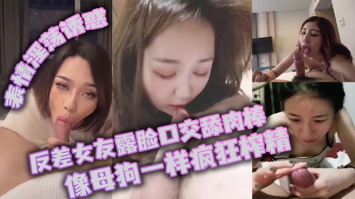 反差女友露脸口交舔肉棒_像母狗一样疯狂榨精_表情淫荡诱惑封面图
