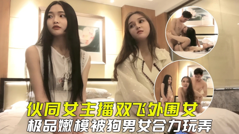 【探花双飞】伙同女主播套路外围嫩模玩双飞，小骚货被合力玩弄爽到虚脱封面图