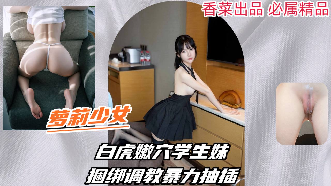 【萝莉少女】白虎嫩穴学生妹，捆绑调教暴力抽插！封面图