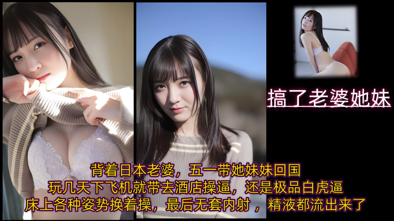 背着日本老婆，五一带她妹妹回国玩几天，下飞机就带去酒店操逼，还是极品白虎逼，床上各种姿势换着操，最后无套内射 ，精液都流出来了封面图