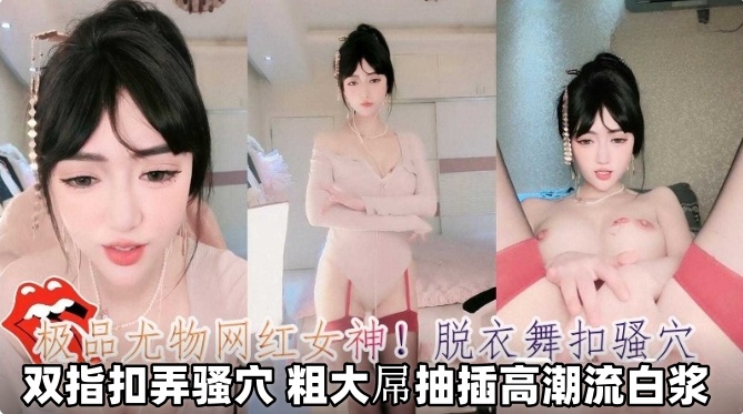 极品尤物网红女神！脱衣舞扣骚逼，双指扣弄骚逼 粗大屌抽插高潮流白浆封面图