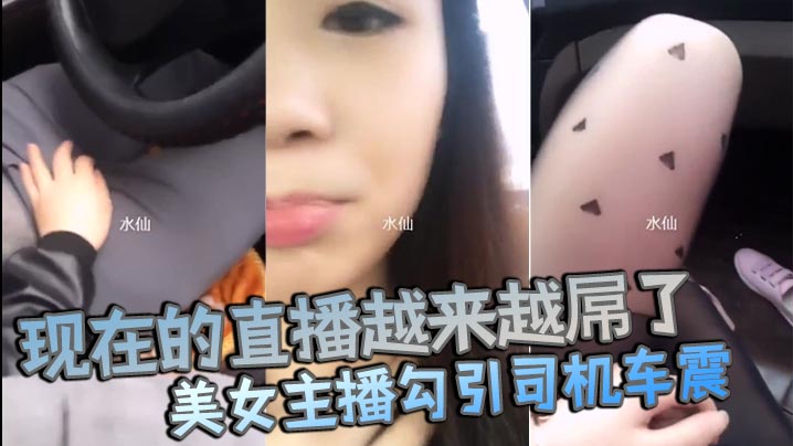 现在的直播越来越屌了貌美女主播勾引司机车震你是不是小姐不要钱不干你会不会玩仙人跳封面图