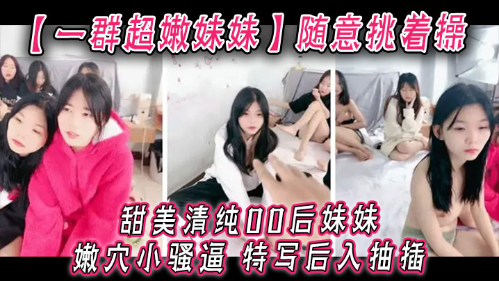 【一群超嫩妹妹】随意挑着操，甜美清纯00后妹妹，嫩穴小骚逼，特写后入抽插，手指扣超粉嫩穴封面图