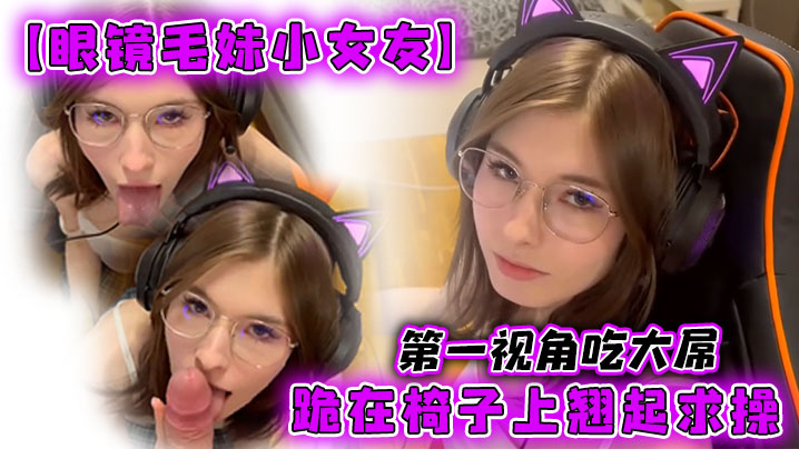 眼镜毛妹小女友第一视角吃大屌跪在椅子上翘起求操封面图