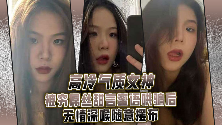 高.冷气质.女神被.穷屌.丝甜言蜜.语哄骗.后无情.深喉.随意摆布封面图