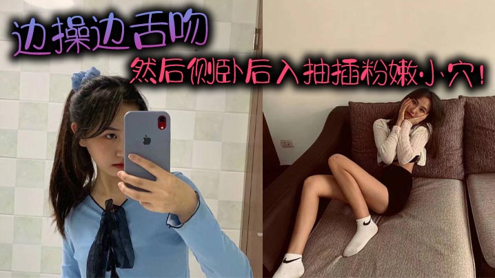 边操边舌吻，然后侧卧后入抽插粉嫩小穴！封面图