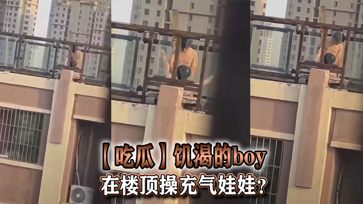 【吃瓜】饥渴的boy在楼顶操充气娃娃？封面图