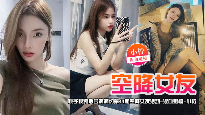 空降女友桃子视频联合滴滴约第44期-小柠混血嫩模陪你谈2天恋爱封面图