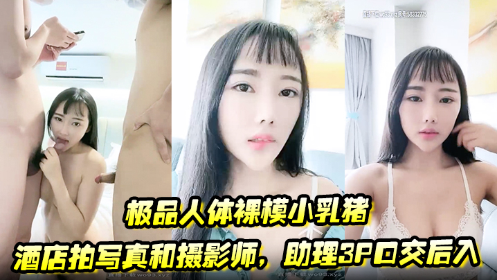 极品人体裸模小乳猪酒店拍写真和摄影师，助理3P口交后入封面图