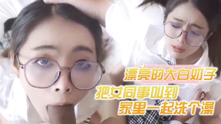 把女同事叫到家里一起洗个澡漂亮的大白奶子封面图