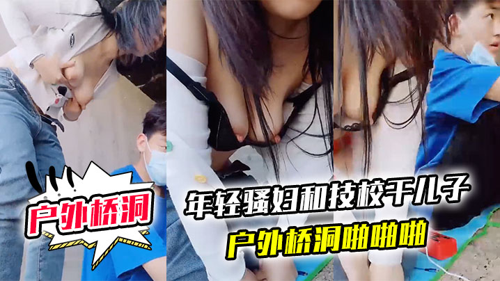 户外桥洞年轻骚妇和技校干儿子户外桥洞啪啪啪封面图