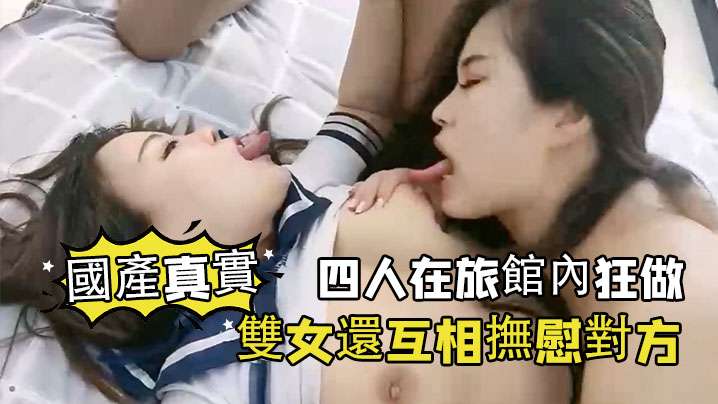 國產真實四人在旅館內狂做雙女還互相撫慰對方封面图