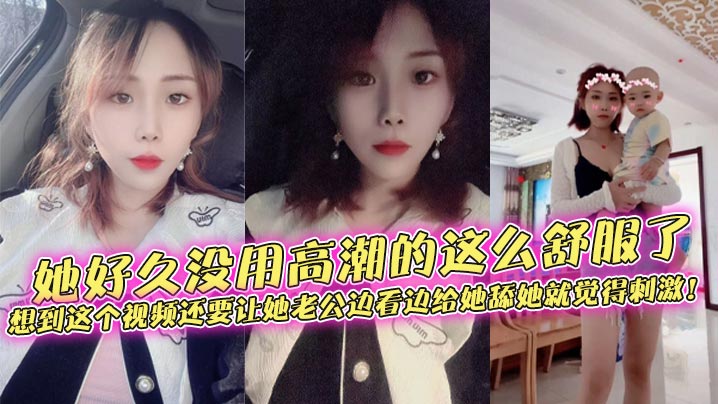 她好久没用高潮的这么舒服了，想到这个视频还要让她老公边看边给她舔她就觉得刺激！封面图