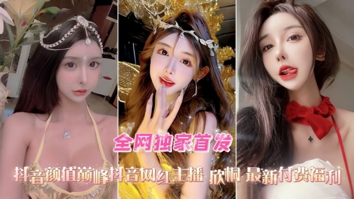 口交爆菊性爱精选合集抖音高颜值网红女主播欣桐最新付费福利封面图