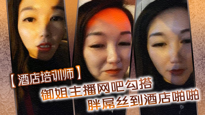 【酒店培训师】御姐主播网吧勾搭胖屌丝到酒店啪啪 户外公园跪舔 回酒店接着操封面图