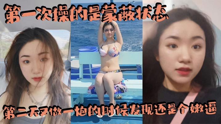 第一次操的是蒙蔽状态，第二天又做一炮的时候发现还是个嫩逼，赚翻了，内射两三次吧！封面图