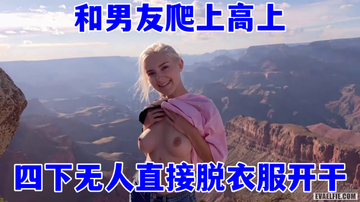 欧美顶流当红小花旦，Eva_Elfie和男友爬上高上，四下无人直接脱衣服开干，超美身材和这绝好的风光，简直绝配封面图
