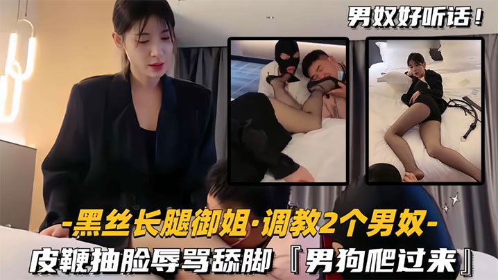 黑丝长腿御姐调教2个男奴皮鞭抽脸辱骂舔脚男狗爬过来封面图