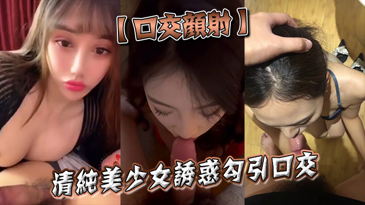 【口交颜射】清纯美少女诱惑勾引口交封面图