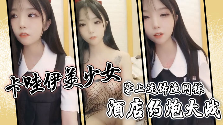 卡哇伊美少女酒店约炮大战一对坚挺美乳穿上连体渔网袜超粉嫩无毛小穴骑乘后入爆草封面图