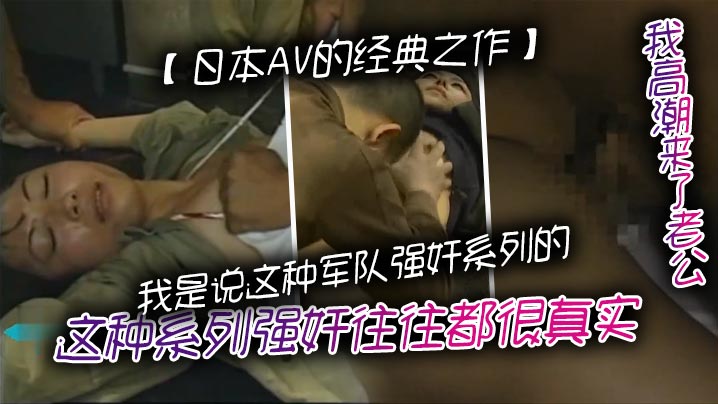 日本AV的经典之作我是说这种军队强奸系列的这种系列强奸往往都很真实但是环境脏乱需要真正喜欢这种类型的人才对这种感兴趣封面图