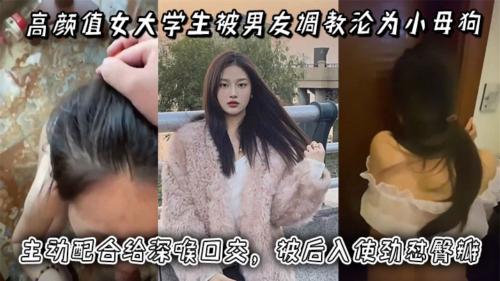 高颜值女大学生被男友调教沦为小母狗，主动配合给深喉口交，被后入使劲怼臀瓣，最后正面快速抽插小穴！封面图