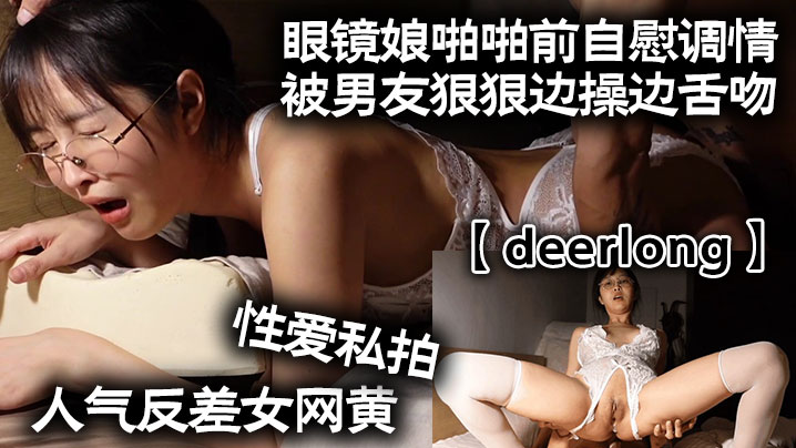 deerlong人气反差女网黄性爱私拍_眼镜娘啪啪前自慰调情被男友狠狠边操边舌吻封面图