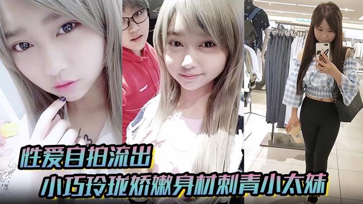 【性爱自拍流出】小巧玲珑娇嫩身材刺青小太妹，可爱开朗，为了金钱被金主包养甘愿做个小母狗，各种露脸封面图