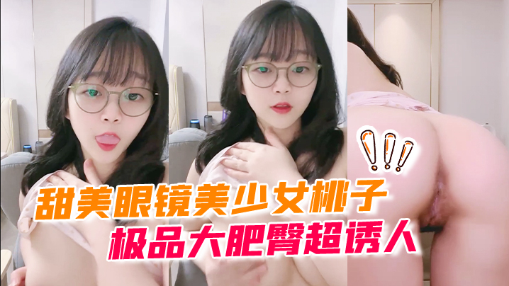 甜美眼镜美少女桃子极品大肥臀超诱人特写屁股抖动手指拍打小穴扣弄流出好多白浆萝莉白虎封面图