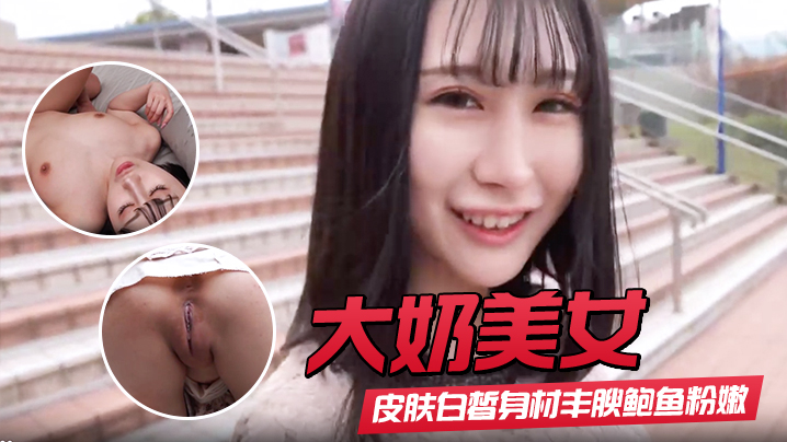 【大奶美女】初撮影皮肤白皙身材丰腴鲍鱼粉嫩 野外露出啪啪大量内射 回房再次中出封面图