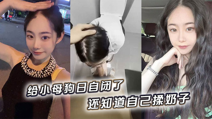 给小母狗日自闭了，还知道自己揉奶子 小骚逼黑的发亮封面图