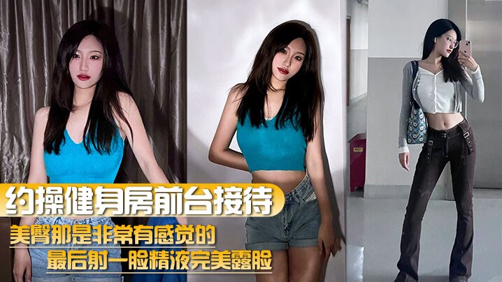 【约操健身房前台接待】美臀那是非常有感觉的最后射一脸精液完美露脸封面图